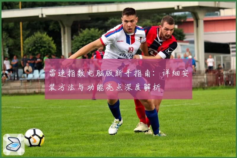 雷速指数电脑版新手指南：详细安装方法与功能亮点深度解析