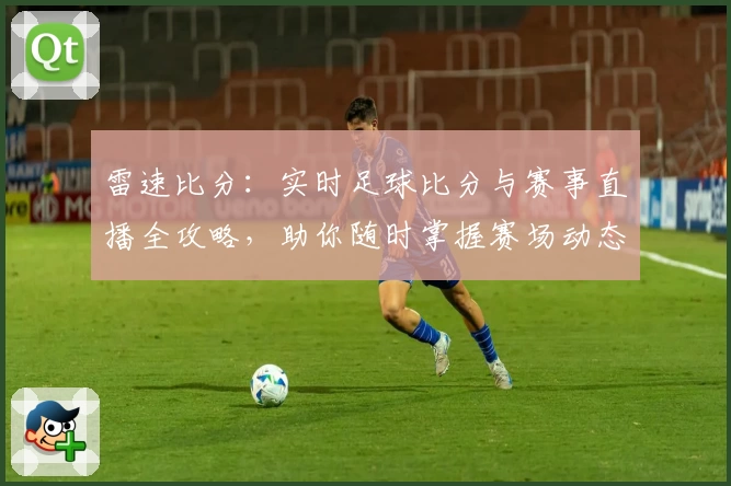 雷速比分：实时足球比分与赛事直播全攻略，助你随时掌握赛场动态