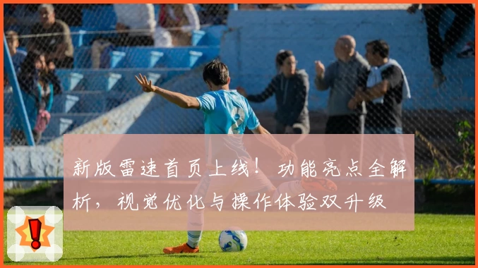 新版雷速首页上线！功能亮点全解析，视觉优化与操作体验双升级