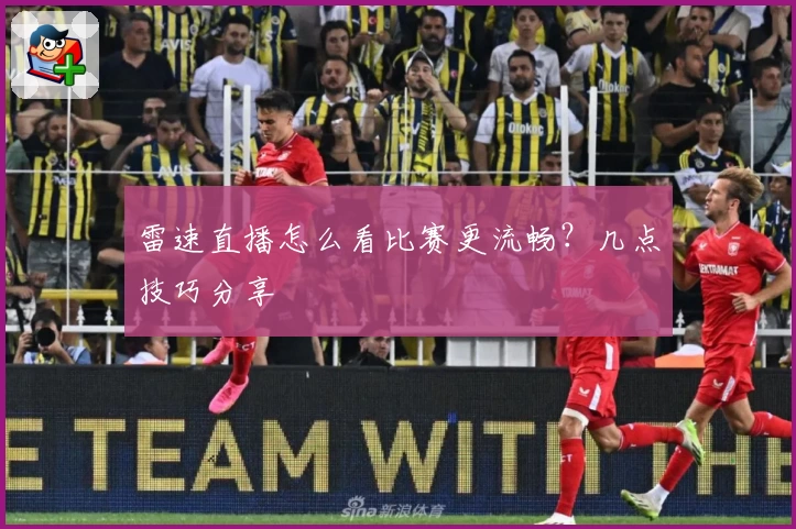 雷速直播怎么看比赛更流畅?几点技巧分享