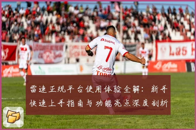 雷速正规平台使用体验全解：新手快速上手指南与功能亮点深度剖析