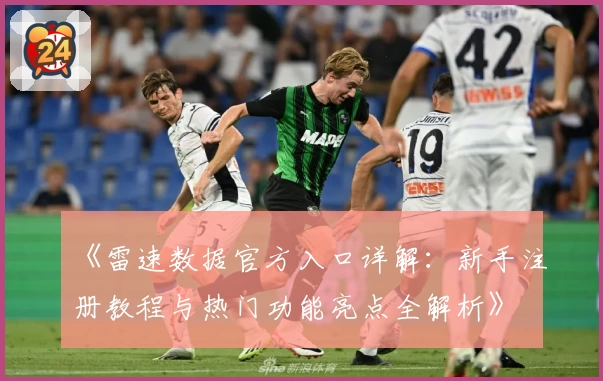 《雷速数据官方入口详解:新手注册教程与热门功能亮点全解析》