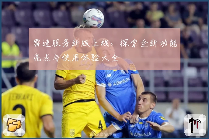 雷速服务新版上线，探索全新功能亮点与使用体验大全
