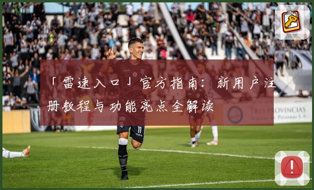 「雷速入口」官方指南:新用户注册教程与功能亮点全解读