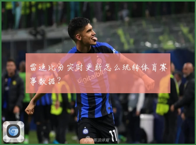 雷速比分实时更新怎么玩转体育赛事数据？
