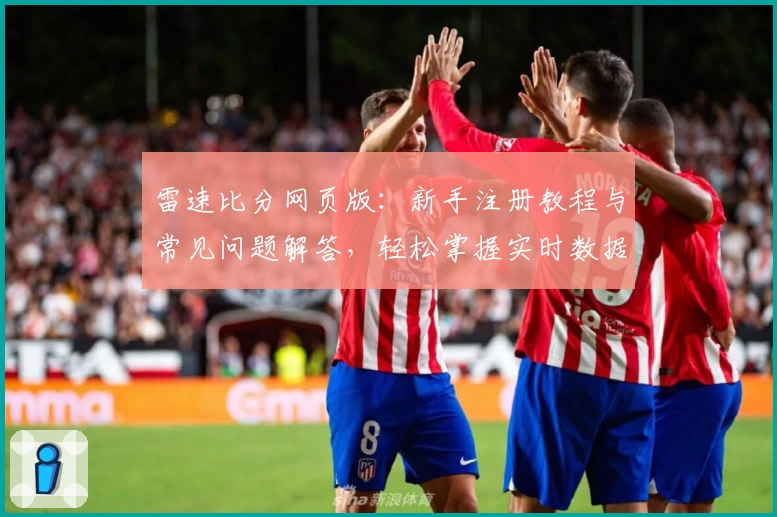 雷速比分网页版：新手注册教程与常见问题解答，轻松掌握实时数据统计秘诀
