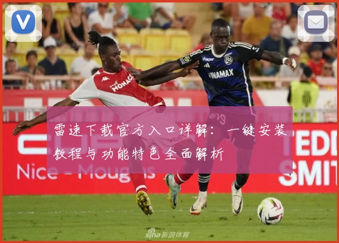 雷速下载官方入口详解：一键安装教程与功能特色全面解析