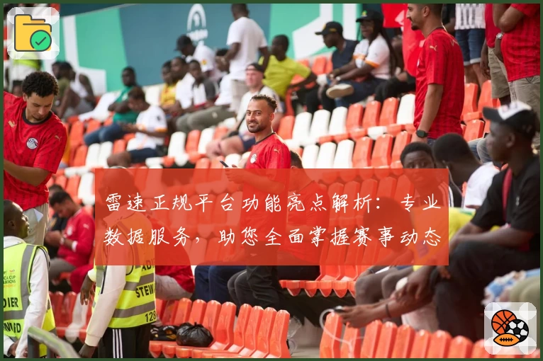 雷速正规平台功能亮点解析：专业数据服务，助您全面掌握赛事动态