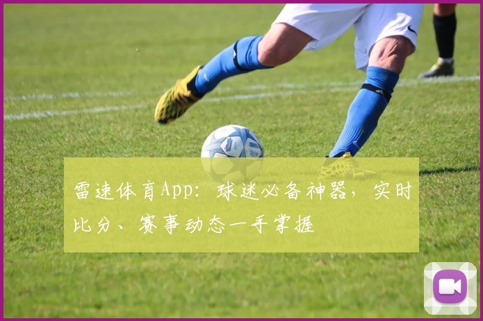 雷速体育App：球迷必备神器，实时比分、赛事动态一手掌握