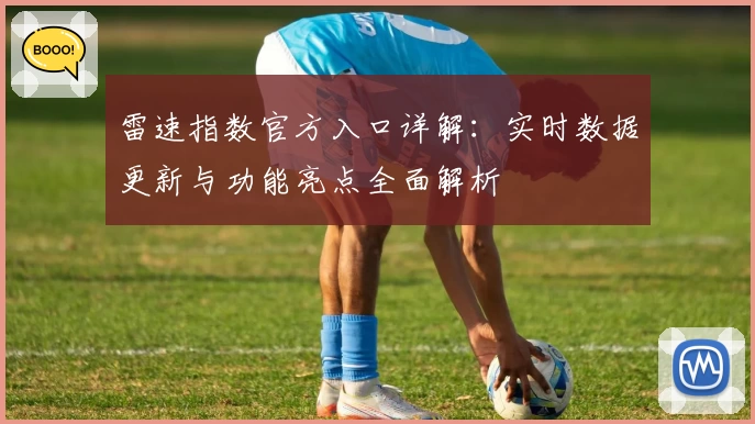 雷速指数官方入口详解：实时数据更新与功能亮点全面解析