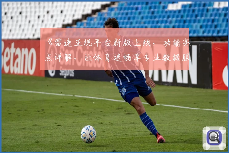 《雷速正规平台新版上线，功能亮点详解，让体育迷畅享专业数据服务》