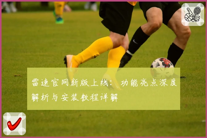 雷速官网新版上线：功能亮点深度解析与安装教程详解