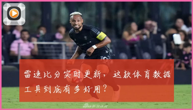 雷速比分实时更新，这款体育数据工具到底有多好用？