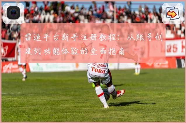 雷速平台新手注册教程：从账号创建到功能体验的全面指南