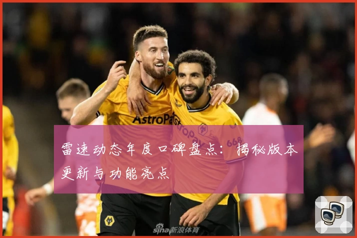 雷速动态年度口碑盘点：揭秘版本更新与功能亮点