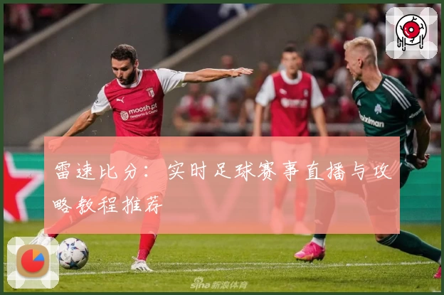 雷速比分：实时足球赛事直播与攻略教程推荐