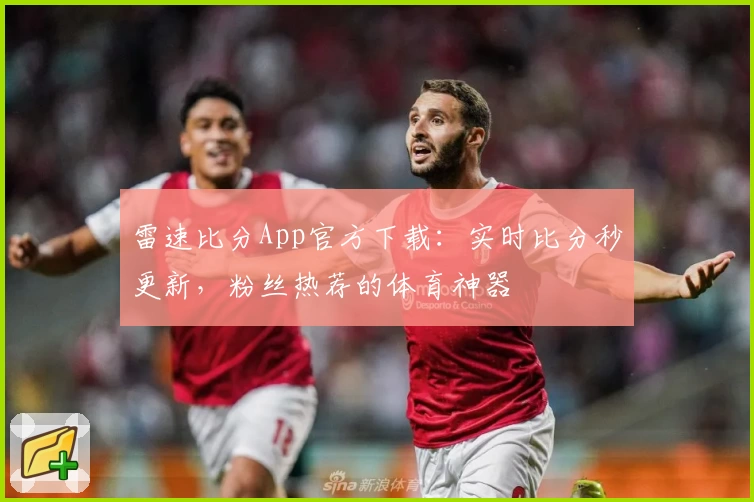 雷速比分App官方下载：实时比分秒更新，粉丝热荐的体育神器