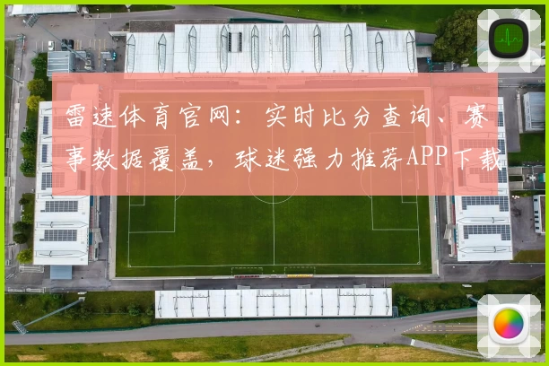 雷速体育官网:实时比分查询、赛事数据覆盖,球迷强力推荐APP下载平台