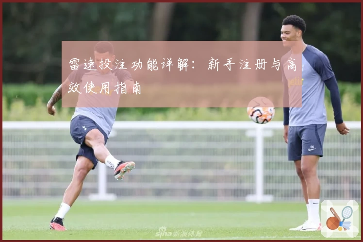 雷速投注功能详解：新手注册与高效使用指南