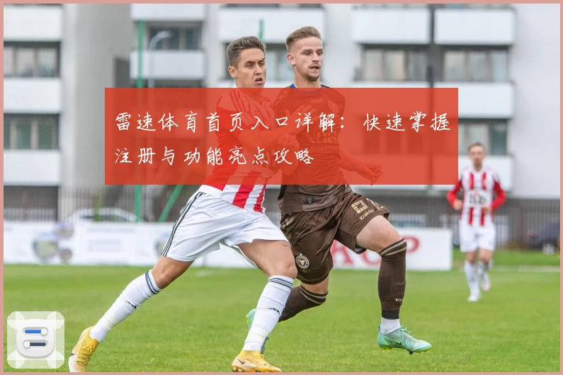 雷速体育首页入口详解：快速掌握注册与功能亮点攻略